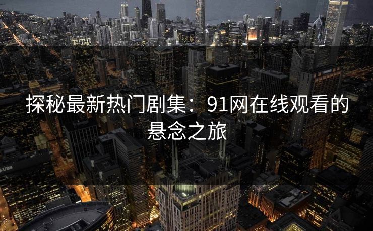 探秘最新热门剧集：91网在线观看的悬念之旅
